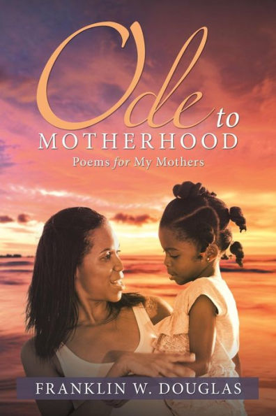 Ode To Motherhood: Poems For My Mothers