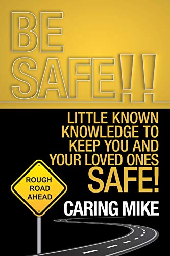 Be Safe!!: Little Known Knowledge To Keep You And Your Loved Ones Safe!