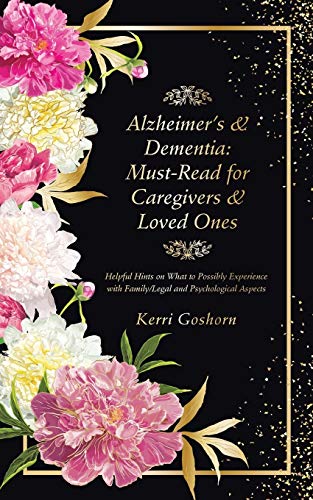 Alzheimer's & Dementia: Must-Read For Caregivers & Loved Ones: Helpful Hints On What To Possibly Experience With Family/Legal And Psychological Aspects