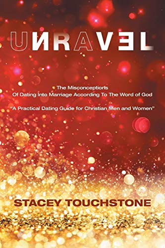 Unravel: The Misconceptions of Dating into Marriage According to the Word God "A Practical Dating Guide for Christian Men and Women"