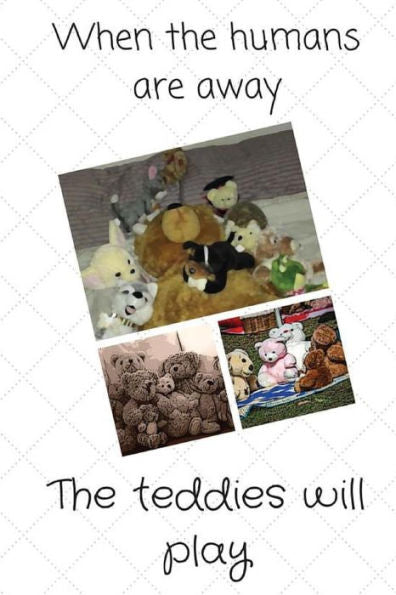 When The Humans Are Away: The Teddies Will Play