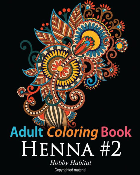Adult Coloring Book - Henna #2: Coloring Book For Adults Featuring 50 Inspirational Henna Paisley Designs (Hobby Habitat Coloring Books)