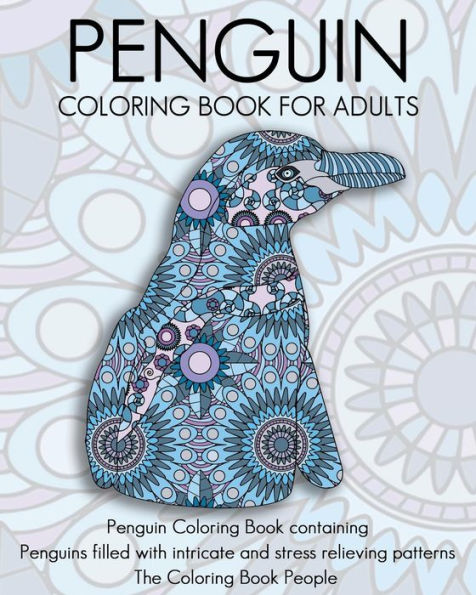 Penguin Coloring Book For Adults: Penguin Coloring Book Containing Penguins Filled With Intricate And Stress Relieving Patterns (Coloring Books For Adults)