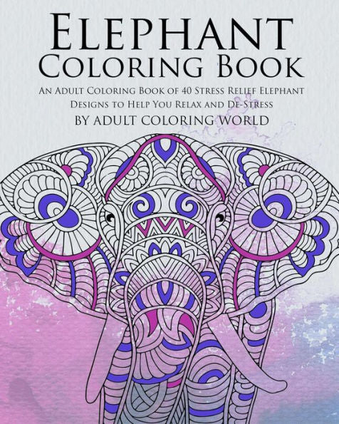 Elephant Coloring Book: An Adult Coloring Book Of 40 Stress Relief Elephant Designs To Help You Relax And De-Stress (Animal Coloring Books For Adults)