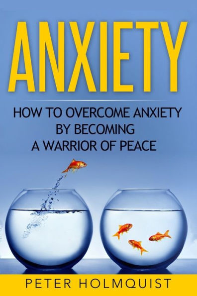 Anxiety: How To Overcome Anxiety By Becoming A Warrior Of Peace