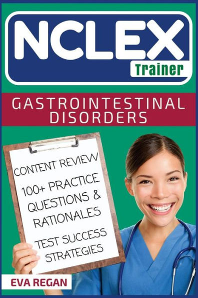 Nclex: Gastrointestinal Disorders: The Nclex Trainer: Content Review, 100+ Specific Practice Questions & Rationales, And Strategies For Test Success