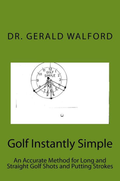 Golf Instantly Simple: An Accurate Method For Long And Straight Golf Shots And Putting Strokes