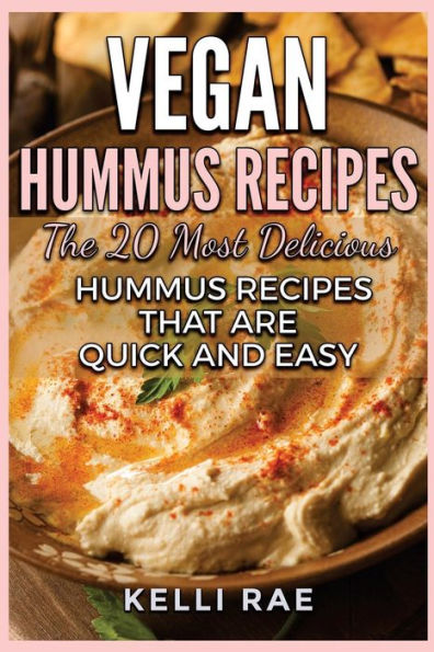 Vegan Hummus Recipes: The 20 Most Delicious Hummus Recipes That Are Quick And Easy