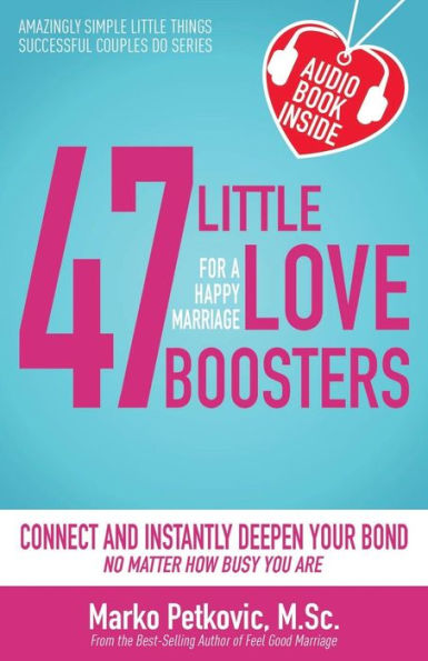 47 Little Love Boosters For A Happy Marriage: Connect And Instantly Deepen Your Bond No Matter How Busy You Are (Amazingly Simple Little Things Successful Couples Do Series)