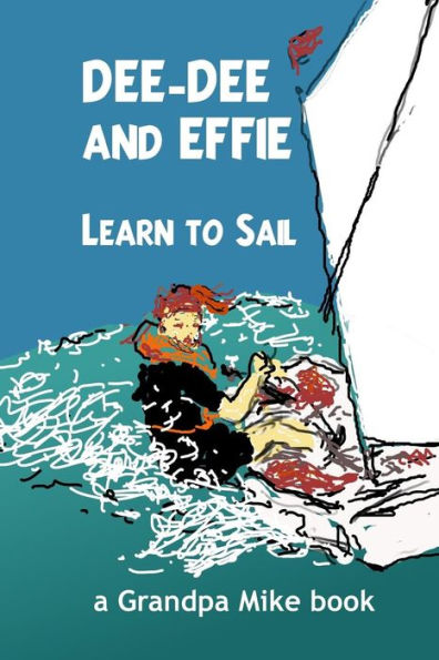 Dee-Dee And Effie Learn To Sail: Boat Handling And Seamanship Lessons From An Old Salt