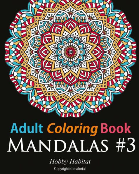 Adult Coloring Book - Mandalas #3: Coloring Book For Adults Featuring 50 Beautiful Mandala Designs (Hobby Habitat Coloring Books)