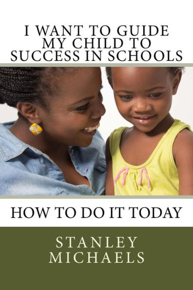 I Want To Guide My Child To Success In Schools: How To Do It Today