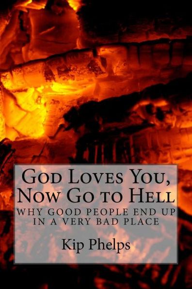 God Loves You, Now Go To Hell: Why Good People End Up In A Very Bad Place