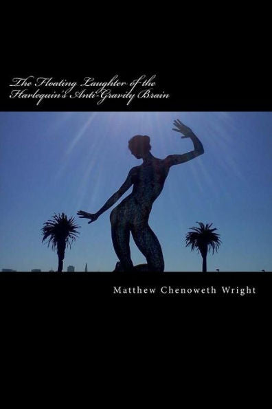 The Floating Laughter Of The Harlequin's Anti-Gravity Brain: Poems By Matthew Chenoweth Wright