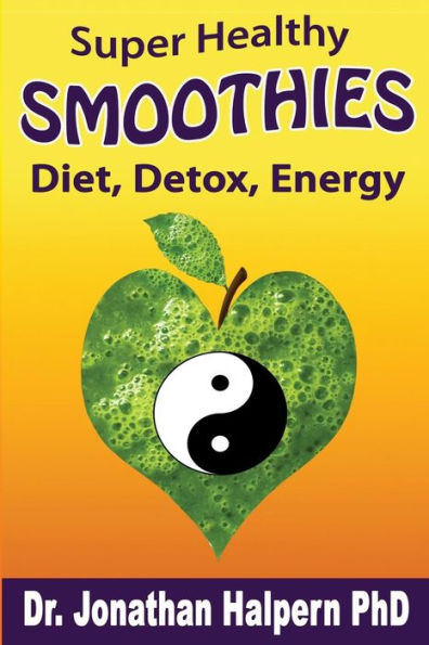 Super Healthy Smoothies For Wellness, Detox, Diet & Energy: Nutritionally, Energetically & Seasonally Balanced Smoothie System