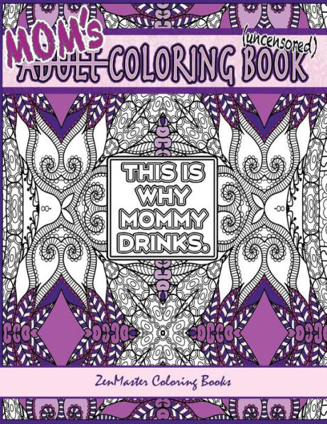 Mom's Coloring Book Uncensored: Coloring Book For Mom With Kaleidoscopes, Geometric Designs, Beautiful Patterns, Mandalas And A Funny Mommy Mantra With Every Page. (Coloring For Grownups)