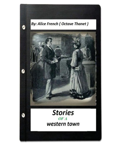 Stories Of A Western Town.By: Alice French ( Octave Thanet ) (Original Version)