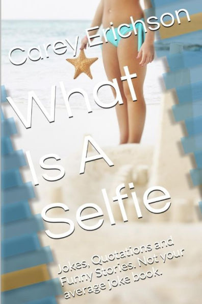 What Is A Selfie: Hilarious Jokes, Great Quotations And Funny Stories