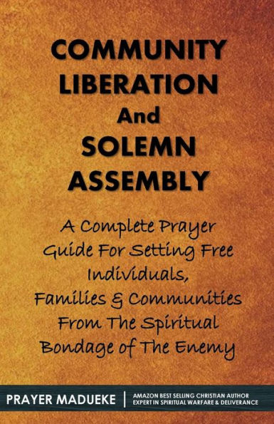 Community Liberation And Solemn Assembly: A Complete Prayer Guide For Setting Free Individuals, Families & Communities From The Spiritual Bondage Of The Enemy