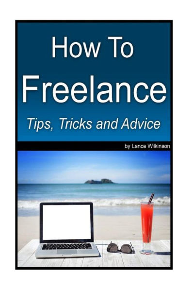 How To Freelance, Tips, Tricks And Advice: A Guide To Successful Freelancing
