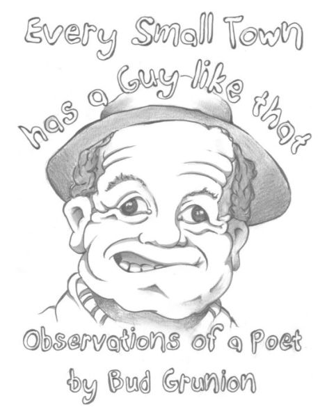 Every Small Town Has A Guy Like That: Observations Of A Poet By Bud Grunion