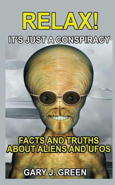 Relax- It's Just A Conspiracy: Facts And Truths About Aliens And Ufos