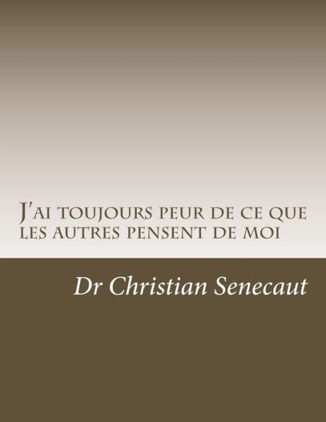 J'Ai Toujours Peur De Ce Que Les Autres Pensent De Moi: Comment Faire Pour Acquerir La Facon De Penser De Ce Qui N'Ont Pas Ou N'Ont Plus Cette Crainte ... & Neurosciences) (French Edition)