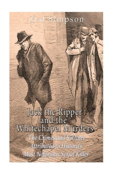 Jack The Ripper And The Whitechapel Murders: The Crimes And Victims Attributed To History?S Most Notorious Serial Killer