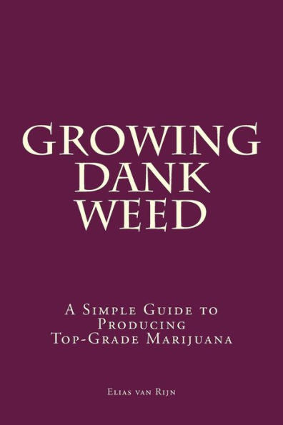 Marijuana: How To Grow Marijuana - A Simple Guide To Growing Dank Weed: Indoor And Outdoor (Medical Marijuana, Cannabis, Marijuana Growing, Marijuana Grower's Bible)