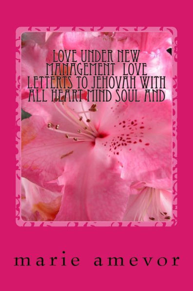 Love Under New Management: Love Letterts To Jehovah With All Heart Mind Soul And Strength