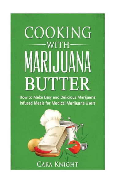 Cooking With Marijuana Butter: How To Make Easy Delicious Marijuana Infused Meals For Medical Marijuana Users