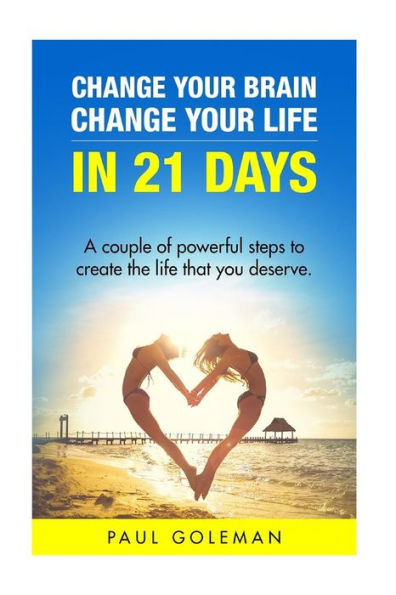 Change Your Brain, Change Your Life In 21 Days: A Couple Of Powerful Steps To Create The Life That You Deserve. (Change Your Brain, Change Your Life: How To Change Your Life In 21 Days)