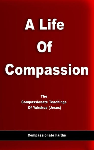 Life Of Compassion: The Compassionate Teachings Of Yahshua (Jesus) (Compassionate Faiths)