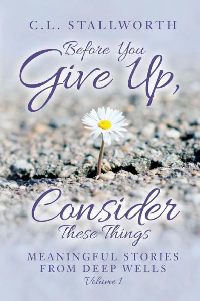 Before You Give Up, Consider These Things: Meaningful Stories From Deep Wells