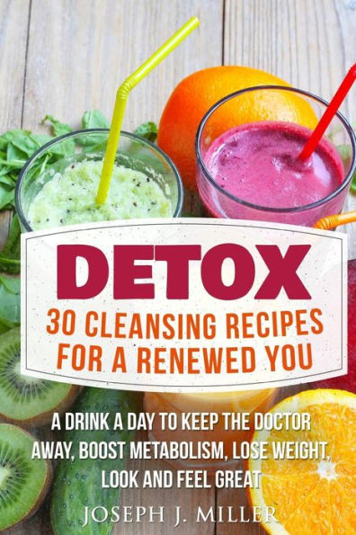 Detox:30 Cleansing Recipes For A Renewed You: A Drink A Day To Keep The Doctor Away,Boost Metabolism, Lose Weight, Look And Feel Great