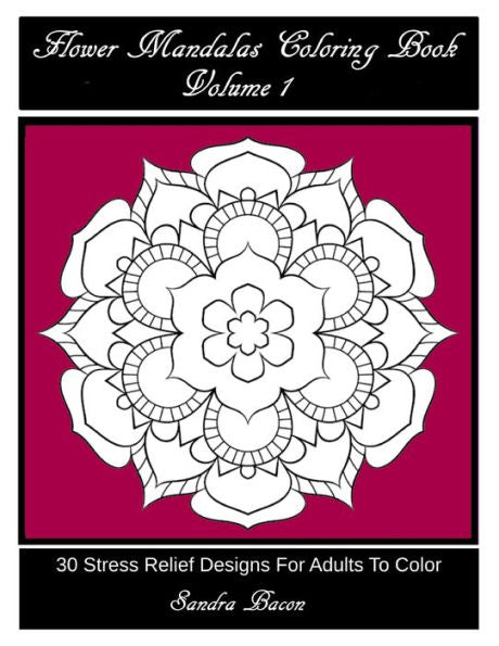 Flower Mandalas Coloring Book, Volume 1: 30 Stress Relief Designs For Adults To Color