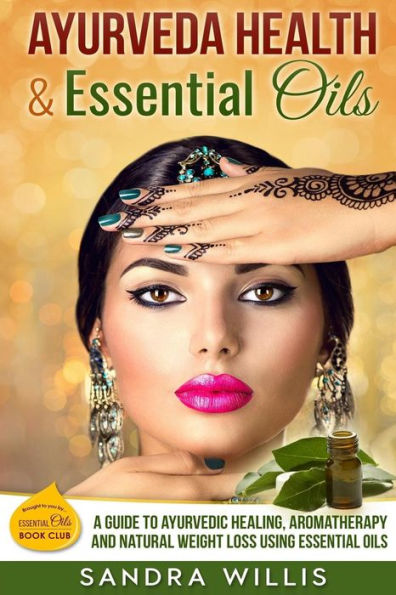 Ayurveda Health & Essential Oils: A Guide To Natural Ayurvedic Healing, Aromatherapy And Weight Loss Using Essential Oils (Essential Oils Book Club)