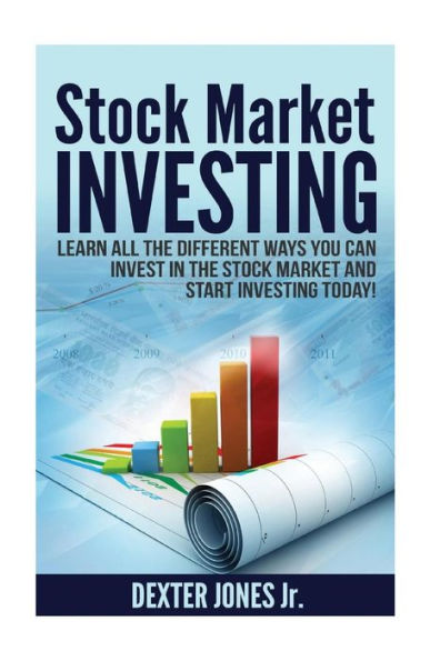 Stock Market Investing: Learn All The Different Ways You Can Invest In The Stock Market And Start Investing Today!