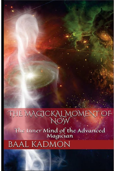 The Magickal Moment Of Now: The Inner Mind Of The Advanced Magician