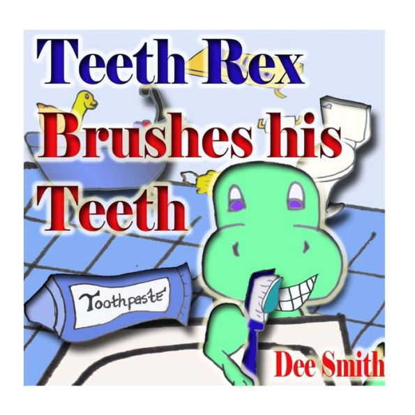 Teeth Rex Brushes His Teeth: A Rhyming Picture Book That Encourages Kids To Brush Their Teeth And Enjoy Brushing Their Teeth