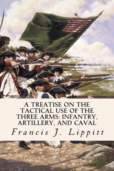 A Treatise On The Tactical Use Of The Three Arms: Infantry, Artillery, And Caval