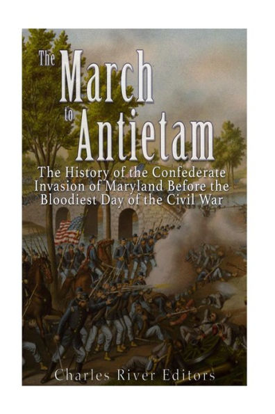 The March To Antietam: The History Of The Confederate Invasion Of Maryland Before The Bloodiest Day Of The Civil War