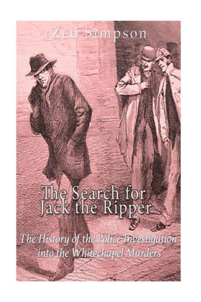 The Search For Jack The Ripper: The History Of The Police Investigation Into The Whitechapel Murders