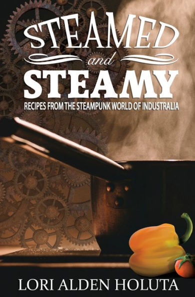 Steamed And Steamy: Recipes From The Steampunk World Of Industralia (Brassbright Cooks)