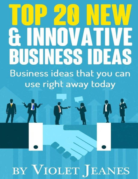 Top 20 New & Innovative Business Ideas: Business Ideas That You Can Use Right Away Today (Business Books By Violet Jeanes)