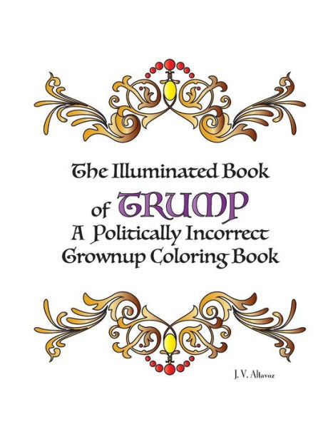 The Illuminated Book Of Trump: A Politically Incorrect Grownup Coloring Book