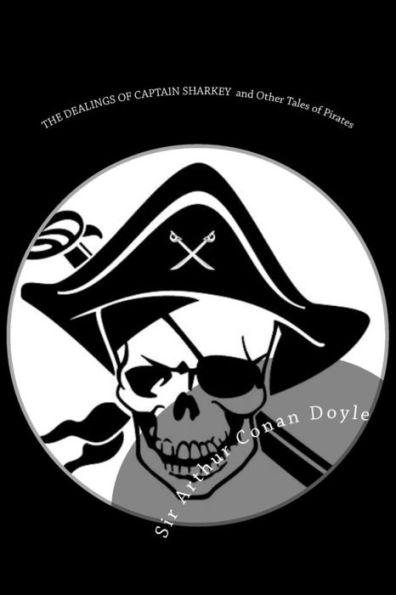 The Dealings Of Captain Sharkey And Other Tales Of Pirates: Illustrated Edition (The Works Of Sir Arthur Conan Doyle)