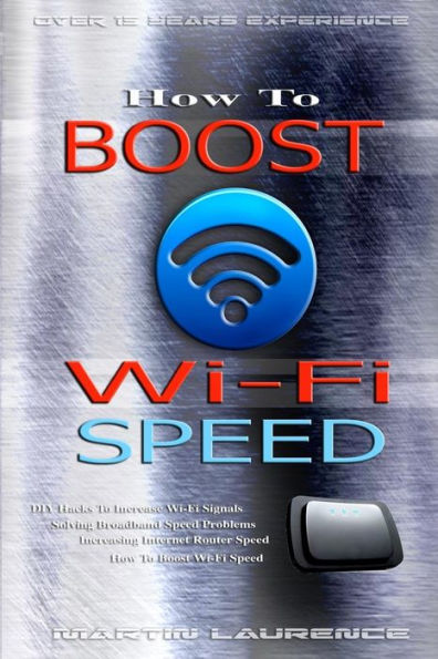 Wi-Fi: How To Boost Wi-Fi Speed, Diy Hacks To Increase Speed, How To Boost Wi-Fi Speed, Increasing Internet Router Speed, Solving Broadband Speed Problems