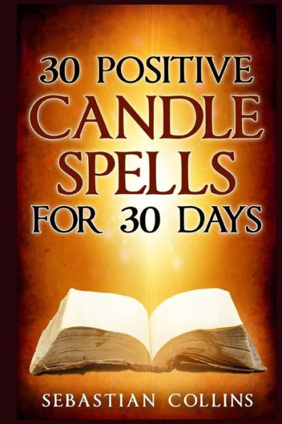 30 Positive Candle Spells For 30 Days: Blessing,Curse Breaking,Spell Reversing,Healing,Negativity Release,Love,Money,Health, ... Spells For Beginners To Learn Witchcraft)