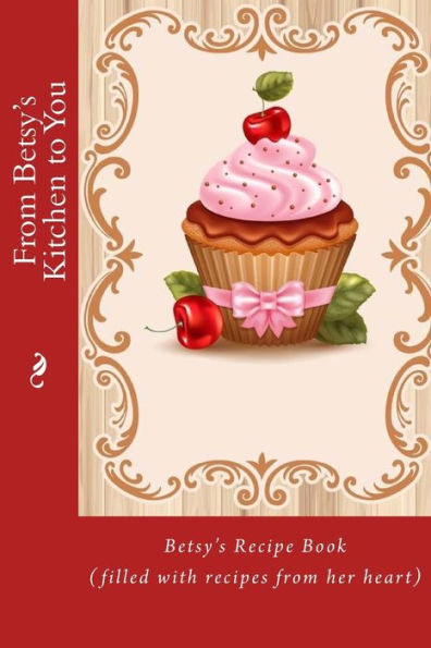From Betsy's Kitchen To You: Betsy?S Recipe Book (Filled With Recipes From Her Heart) (Recipe Books)